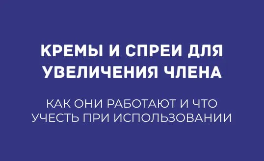 КРЕМЫ И СПРЕИ ДЛЯ УВЕЛИЧЕНИЯ ЧЛЕНА: КАК ОНИ РАБОТАЮТ И ЧТО УЧЕСТЬ ПРИ ИСПОЛЬЗОВАНИИ